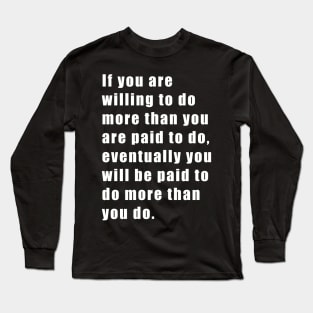 If you are willing to do more than you are paid to do, eventually you will be paid to do more than you do. Long Sleeve T-Shirt